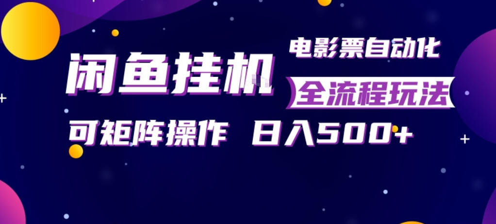 闲鱼全自动售卖电影票，全程挂G，可矩阵操作，小白轻松上手日入5张，稳定副业【揭秘】-小牛学府