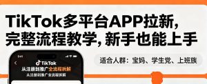 TikTok多平台APP拉新，完整流程教学，新手也能上手，轻松出海搞美金-小牛学府