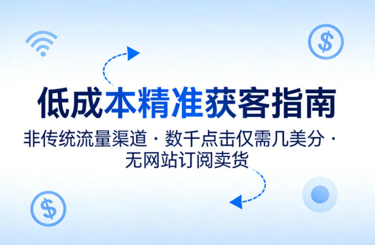低成本精准获客指南，用非传统流量渠道，实现数千点击仅需几美分，不用网站也能搞订阅卖货-小牛学府