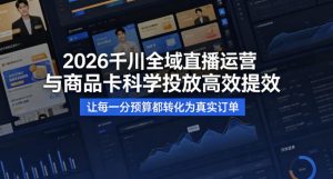 2026千川全域直播运营跟商品卡，科学投放，高效提效，让每一分预算都转化为真实订单-小牛学府