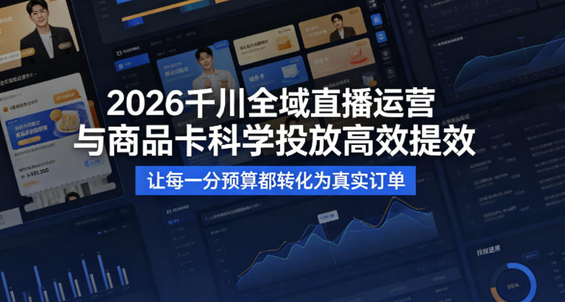 2026千川全域直播运营跟商品卡，科学投放，高效提效，让每一分预算都转化为真实订单-小牛学府