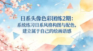 日系头像色彩团练2期：系统练习日系风格构图与配色，建立属于自己的绘画语感-小牛学府