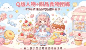 Q版人物+甜品食物团练，8节系统课拆解Q版甜系画法，画出属于自己的甜蜜插画世界-小牛学府