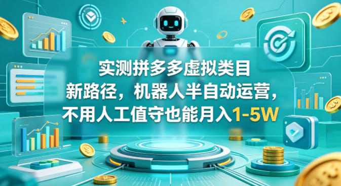 实测拼多多虚拟类目新路径，机器人半自动运营，不用人工值守也能月入1-5W【揭秘】-小牛学府