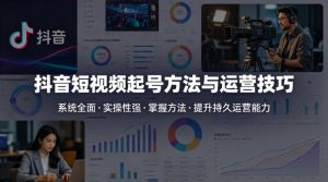 抖音短视频起号方法和运营技巧，内容系统全面实操性强，掌握起号方法，提升账号持久运营能力-小牛学府