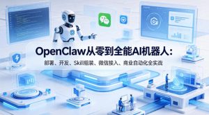 OpenClaw从零到全能AI机器人：部署、开发、Skill组装、微信接入、商业自动化全实战-小牛学府