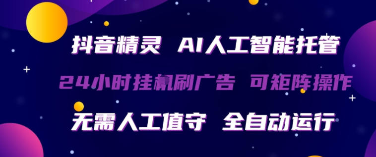抖音精灵AI人工智能托管，24小时全自动刷广告，无需人工值守，可矩阵操作【揭秘】-小牛学府