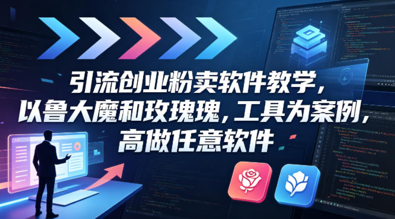 引流创业粉卖软件教学，以鲁大魔和玫瑰工具为案例，可做任意软件-小牛学府