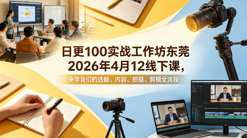 日更100实条‬战工作坊东莞2026年4月12线下课，来学我们的选题、内容、拍摄、剪辑全流程-小牛学府