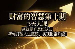 财富的智慧第十期,3天大课,系统提升思维认知,帮你打破人生瓶颈,实现财富升级!-小牛学府