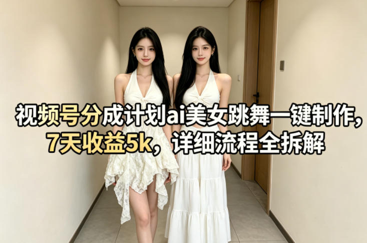 视频号分成计划ai美女跳舞一键制作，7天收益5k，详细流程全拆解-小牛学府
