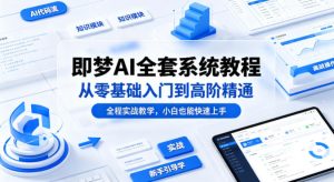 即梦AI全套系统教程，从零基础入门到高阶精通，全程实战教学，小白也能快速上手-小牛学府