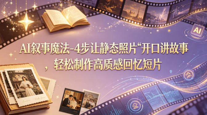 AI叙事魔法-4步让静态照片“开口讲故事”，轻松制作高质感回忆短片-小牛学府