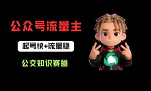 公众号流量主之公交知识赛道，起号快+流量稳，从0-1全流程讲解！-小牛学府