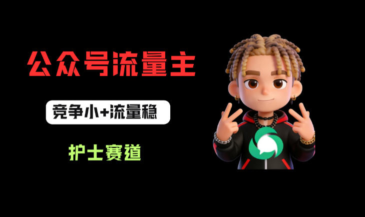 公众号流量主之护士赛道，竞争小+流量稳，从0-1全流程讲解！-小牛学府