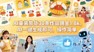 AI童装带货30条作品佣金1.8k，AI一键生成即可，操作简单-小牛学府