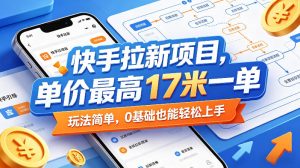 快手拉新项目，单价最高17米一单，玩法简单，0基础也能轻松上手-小牛学府