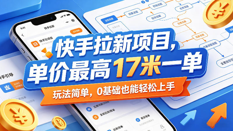 快手拉新项目，单价最高17米一单，玩法简单，0基础也能轻松上手-小牛学府