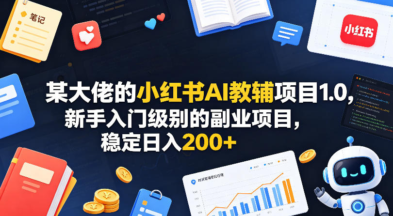 某大佬的小红书AI教辅项目1.0，新手入门级别的副业项目，稳定日入200+-小牛学府
