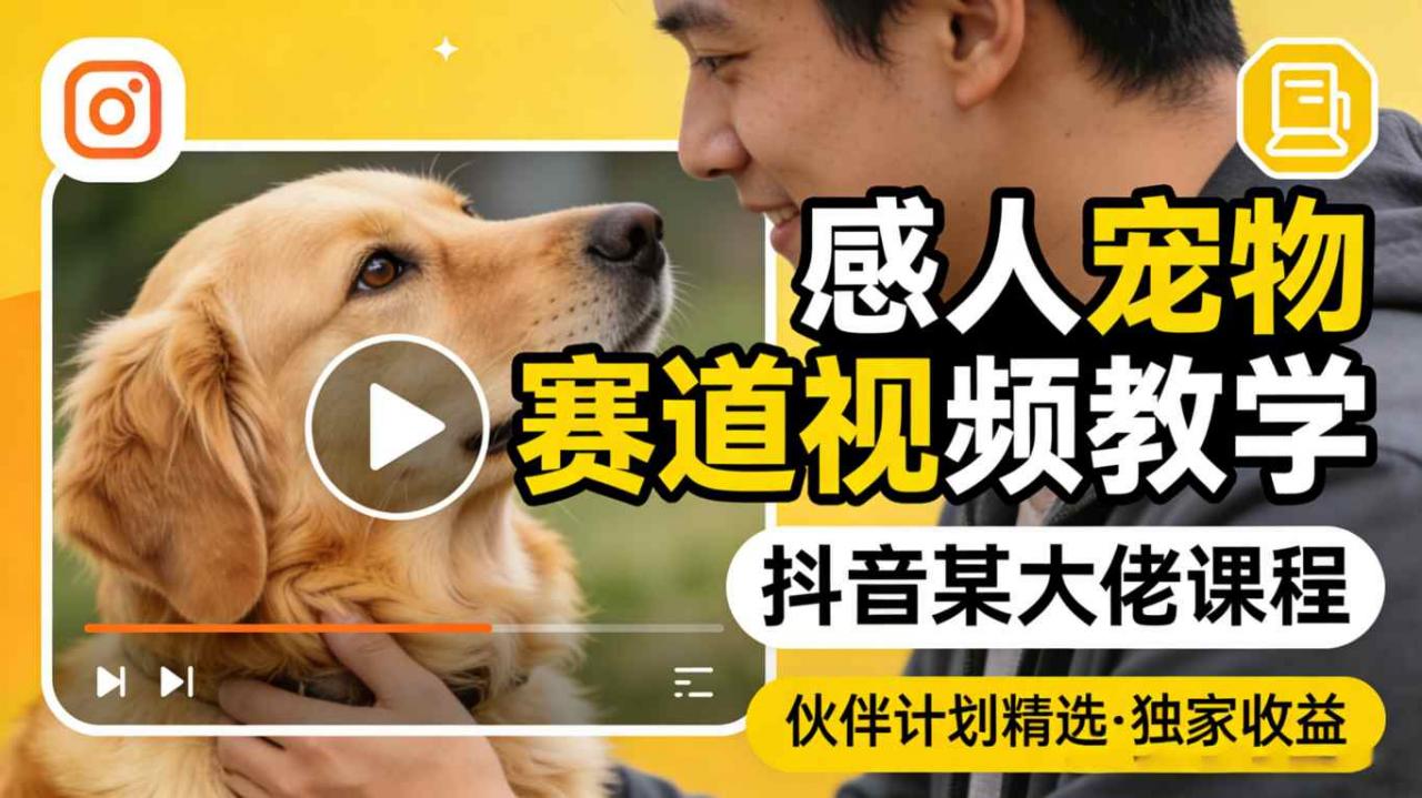 感人宠物赛道视频教学，抖音某大佬课程，可做伙伴计划精选独家收益-小牛学府