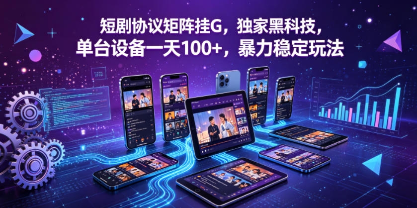 短剧协议矩阵挂G，独家黑科技，单台设备一天100+，暴力稳定玩法【揭秘】-小牛学府