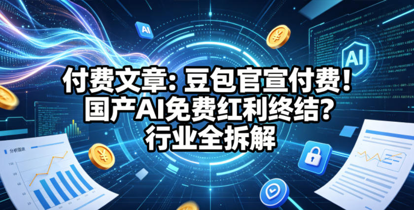 付费文章：豆包官宣付费！国产AI免费红利终结？行业全拆解-小牛学府