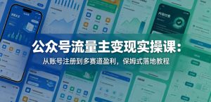 公众号流量主变现实操课：从账号注册到多赛道盈利，保姆式落地教程-小牛学府