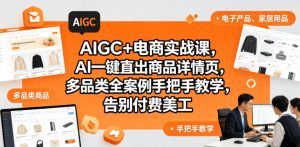 AIGC+电商实战课，AI一键直出商品详情页，多品类全案例手把手教学，告别付费美工-小牛学府