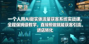 一个人用Ai做实体流量获客系统实战课，全程保姆级教学，直接照做就能获客引流、进店转化-小牛学府