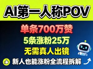 AI第一人称POV，单条700W赞，5条涨粉25W，无需真人出镜，新人也能涨粉全流程拆解-小牛学府