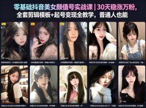 零基础抖音美女颜值号实战课｜30天稳涨万粉，全套剪辑模板+起号变现全教学，普通人也能复制-小牛学府