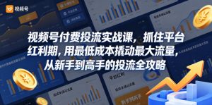 视频号付费投流实战课，抓住平台红利期，用最低成本撬动最大流量，从新手到高手的投流全攻略-小牛学府