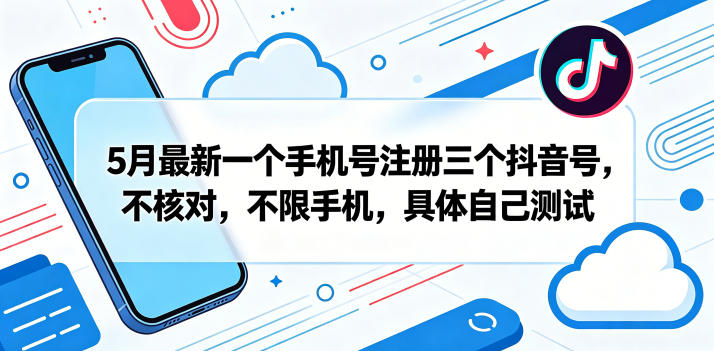 5月最新一个手机号注册三个抖音号，不核对，不限手机，具体自己测试-小牛学府