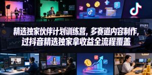 小豁食堂精选独家伙伴计划训练营,多赛道内容制作,过抖音精选独家拿收益全流程覆盖-小牛学府