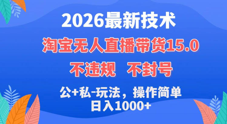 2026最新技术，淘宝无人直播带货15.0，不封号，不违规，公+私玩法，操作简单，日入1k+【揭秘】-小牛学府