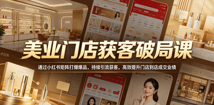 美业门店获客破局课，通过小红书矩阵打爆爆品，持续引流获客，高效提升门店到店成交业绩-小牛学府