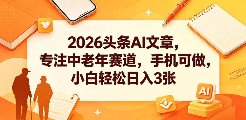 2026头条AI文章，专注中老年赛道，手机可做，小白轻松日入3张-小牛学府
