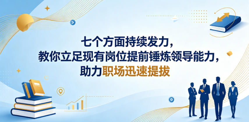 付费文章：七个方面持续发力，教你立足现有岗位提前锤炼领导能力，助力职场迅速提拔-小牛学府