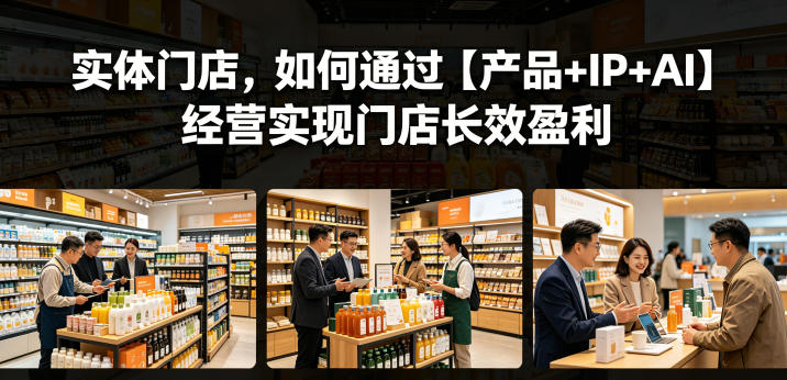 实体门店，如何通过【产品+IP+AI】经营实现门店长效盈利-小牛学府