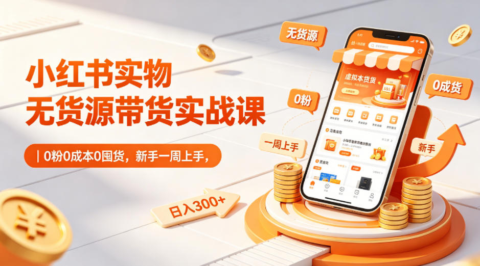 小红书实物无货源带货实战课｜0粉0成本0囤货，新手一周上手，日入300+-小牛学府