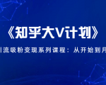 《知乎大V计划》快速引流吸粉变现系列课程:从0开始到月入万元-小牛学府