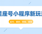 星座号小程序新玩法：起号、素材、剪辑，如何变现（附素材）-小牛学府
