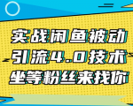 实战闲鱼被动引流4.0技术,坐等粉丝来找你,实操演示日加200+精准粉-小牛学府