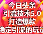 今日头条引流技术5.0,市面上最新的打造爆款稳定引流玩法,轻松100W+阅读-小牛学府