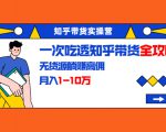 知乎带货实操营:一次吃透知乎带货全攻略 无货源躺赚高佣,月入1-10万-小牛学府