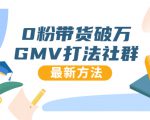 0粉带货破万GMV打法社群,抖音新号快速一场直接破万流量,最新独家方法-小牛学府