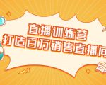 直播训练营:打造百万销售直播间 教会你如何直播带货,抓住直播大风口-小牛学府