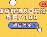 知乎好物从0开始到日入100,超级简单的玩法分享,新人一看也能上手操作-小牛学府