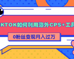 详细解析TIKTOK如何利用海外CPS+工具0粉丝轻松变现月入过万-小牛学府