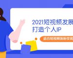 2021短视频发展趋势+打造个人IP，适合短视频涨粉变现的新媒体人-小牛学府